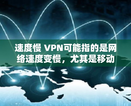 速度慢 VPN可能指的是网络速度变慢，尤其是移动数据的传输速度变慢。这种情况通常发生在手机或移动设备的网络设置或者其他网络环境中。以下是一些可能的解决方案
