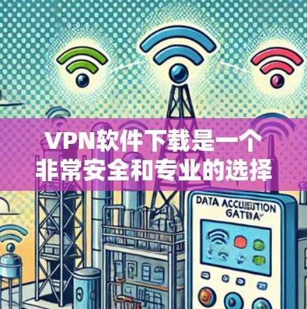 VPN软件下载是一个非常安全和专业的选择，能够帮助您访问远程服务器、互联网服务或其他网络资源。以下是关于VPN软件下载的一些步骤和推荐