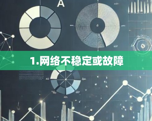 1.网络不稳定或故障