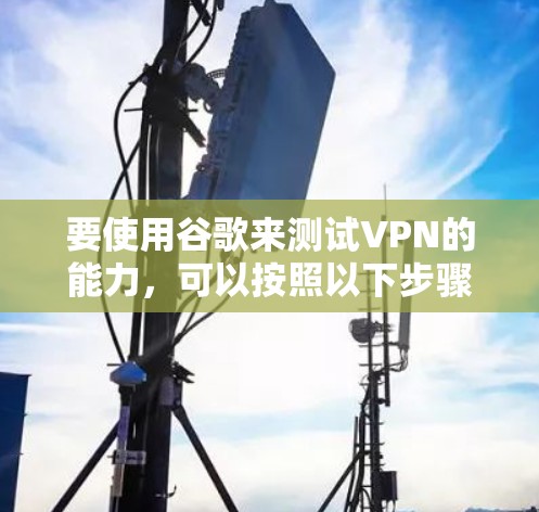 要使用谷歌来测试VPN的能力，可以按照以下步骤操作