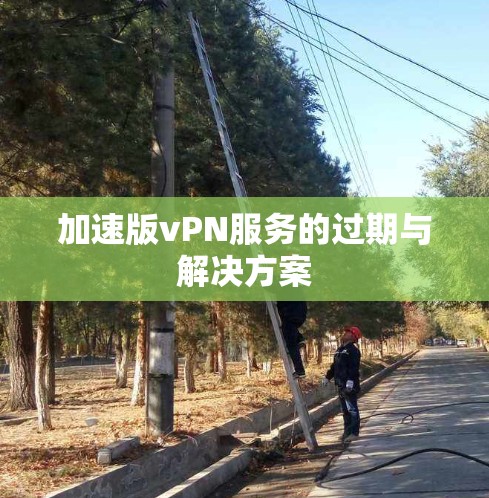 加速版vPN服务的过期与解决方案