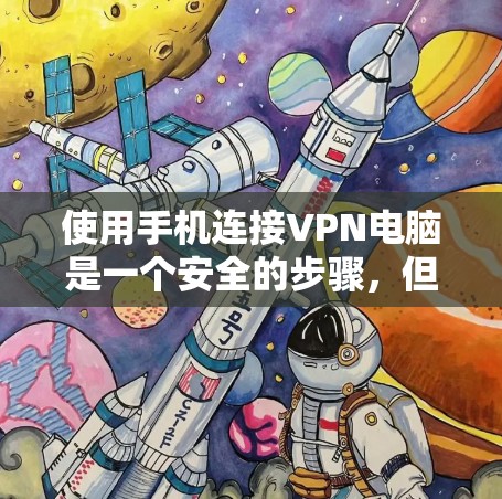 使用手机连接VPN电脑是一个安全的步骤，但需要仔细操作以避免安全风险。以下是一个清晰的指南，帮助您顺利进行