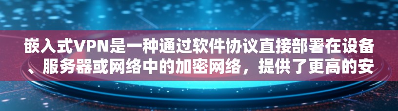 嵌入式VPN是一种通过软件协议直接部署在设备、服务器或网络中的加密网络，提供了更高的安全性和效率。以下是解决嵌入式VPN常见问题的步骤