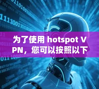 为了使用 hotspot VPN，您可以按照以下步骤操作