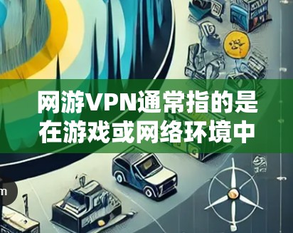 网游VPN通常指的是在游戏或网络环境中使用VPN技术进行网络安全保护的项目。VPN可以帮助你在游戏或网络环境中更安全地传输数据、视频或文件，同时避免被VPN服务侵入