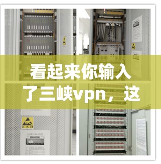 看起来你输入了三峡vpn，这可能是三峡wg或三峡wv的意思。让我先确认一下