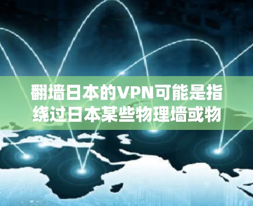 翻墙日本的VPN可能是指绕过日本某些物理墙或物理墙VPN的技术，或者是指使用加密VPN来更安全地访问网络。以下是一些相关的信息和建议