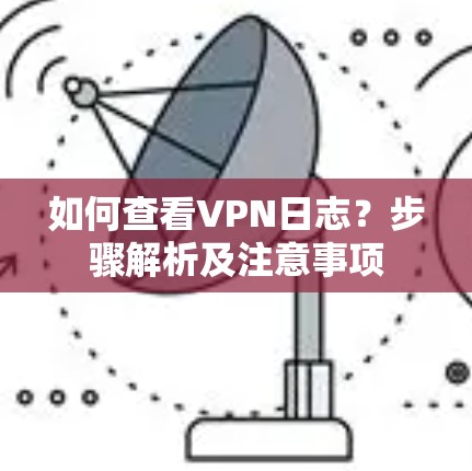 如何查看VPN日志？步骤解析及注意事项