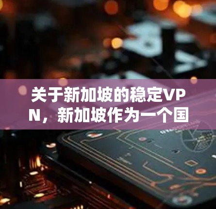 关于新加坡的稳定VPN，新加坡作为一个国家，其网络安全环境和政策可能会对使用VPN服务产生一定影响。以下是一些可能相关的信息和背景