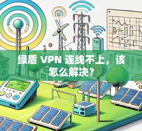绿盾 VPN 连线不上，该怎么解决？