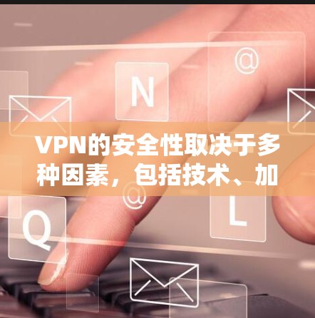 VPN的安全性取决于多种因素，包括技术、加密、多因素认证、匿名服务和安全性技术如区块链。以下是一些关键点，帮助您评估VPN的安全性