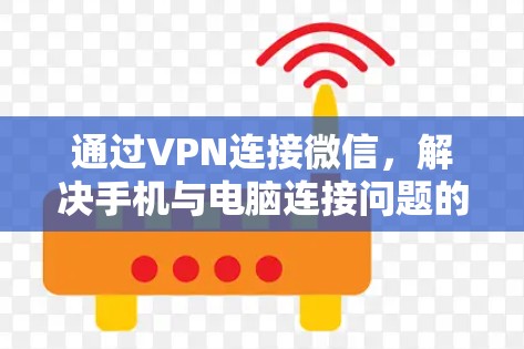 通过VPN连接微信，解决手机与电脑连接问题的实用指南