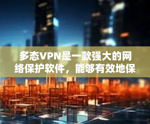 多态VPN是一款强大的网络保护软件，能够有效地保护您的网络环境。为了使用它，您可以按照以下步骤进行