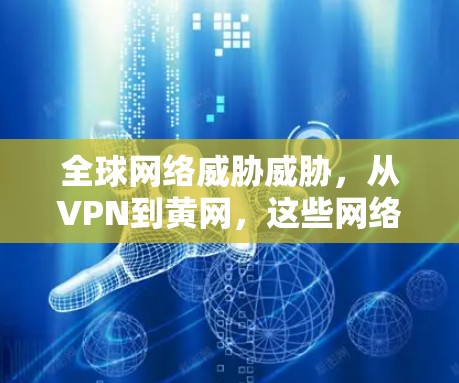 全球网络威胁威胁，从VPN到黄网，这些网络威胁你到底知道多少？
