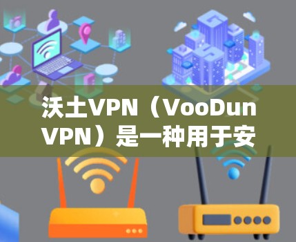 沃土VPN（VooDunVPN）是一种用于安全防护的VPN技术，旨在保护用户在网络安全环境中免受攻击。如果你是在微博上使用沃土VPN，可能是想在微博上进行VPN访问或分享内容时增强安全性