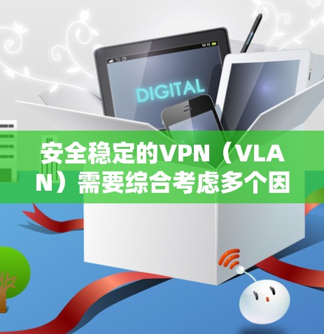 安全稳定的VPN（VLAN）需要综合考虑多个因素来确保其安全性和稳定性。以下是一些关键点和建议