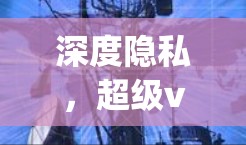 深度隐私，超级vpn开启深度云服务新纪元
