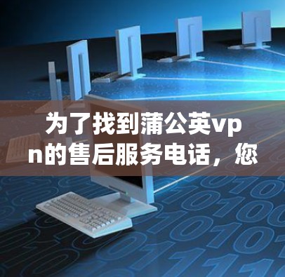 为了找到蒲公英vpn的售后服务电话，您可以按照以下步骤进行