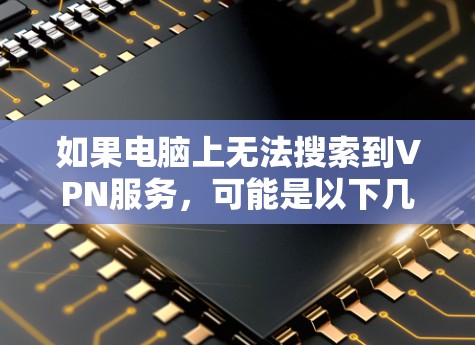 如果电脑上无法搜索到VPN服务，可能是以下几种常见情况