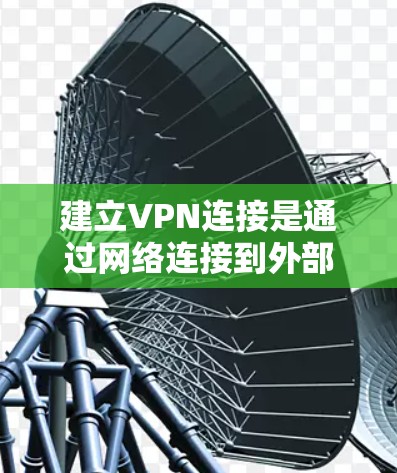 建立VPN连接是通过网络连接到外部服务器或服务，加密传输数据的一种方法。以下是一步步的指南，帮助您建立VPN连接