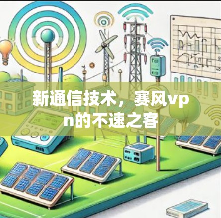 新通信技术，赛风vpn的不速之客