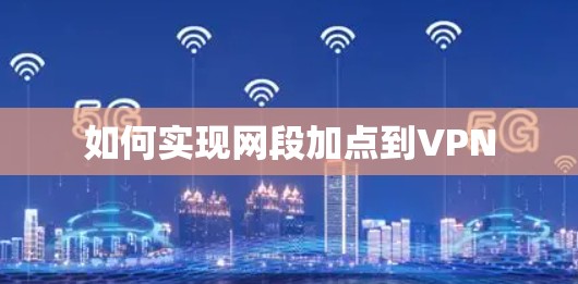 如何实现网段加点到VPN