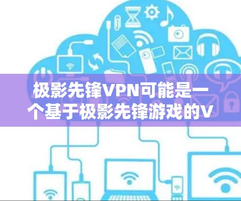 极影先锋VPN可能是一个基于极影先锋游戏的VPN服务。如果你指的是这个项目，以下是关于它的简要信息