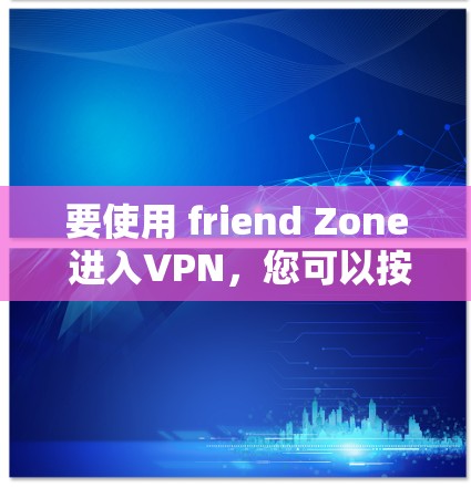 要使用 friend Zone 进入VPN，您可以按照以下步骤操作