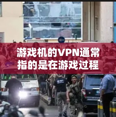 游戏机的VPN通常指的是在游戏过程中使用网络连接设备来连接其他设备或网络。以下是关于游戏机VPN的常见问题及解答
