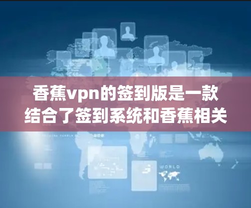 香蕉vpn的签到版是一款结合了签到系统和香蕉相关玩法的游戏，玩家通过签到积累积分，升级角色，完成任务，并在游戏过程中遇到与香蕉相关的挑战和成就。以下是游戏的主要内容和玩法