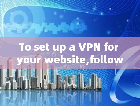 To set up a VPN for your website,follow these organized steps:
