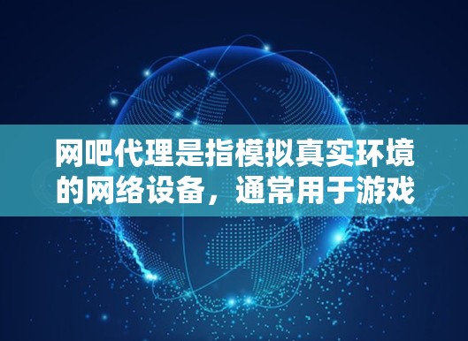网吧代理是指模拟真实环境的网络设备，通常用于游戏、聊天或虚拟现实体验。在选择网吧代理时，为了减少因被VPN限制的风险，可以采取以下步骤