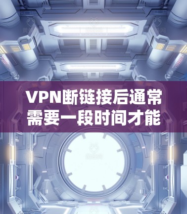 VPN断链接后通常需要一段时间才能恢复连接，这个时间因多种因素而不同。以下是一些可能的情况和建议