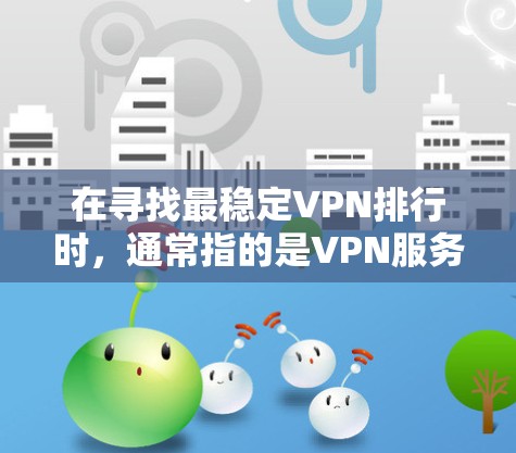 在寻找最稳定VPN排行时，通常指的是VPN服务器的稳定性和连接速度。以下是一些推荐VPN服务及它们的特点