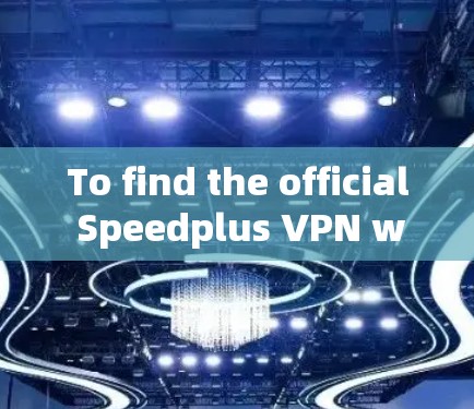 To find the official Speedplus VPN website,follow these organized steps: