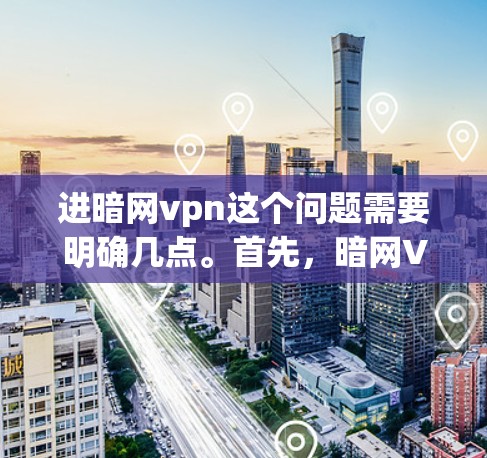 进暗网vpn这个问题需要明确几点。首先，暗网VPN是指在不显式显示在网络的情况下，通过网络设备访问互联网的服务。其次，用户可能指的是如何在暗网上登录并访问网站的方法，或者对暗网VPN的整体使用体验