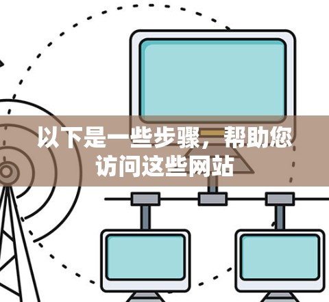 以下是一些步骤，帮助您访问这些网站