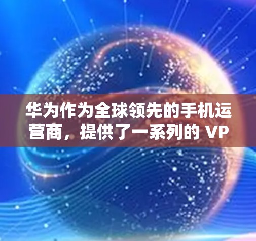 华为作为全球领先的手机运营商，提供了一系列的 VPN 解决方案，旨在保护用户的数据安全和隐私。以下是一步步的指南，帮助您在华为手机上添加和使用 VPN