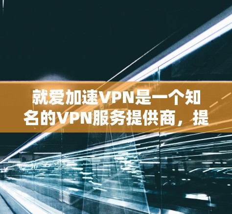 就爱加速VPN是一个知名的VPN服务提供商,提供高速、安全的VPN连接。如果你想下载就爱加速VPN,可以按照以下步骤操作 就爱加速VPN是一个知名的VPN服务提供商,提供高速、安全的VPN连接。如果你想下载就爱加速VPN,可以按照以下步骤操作