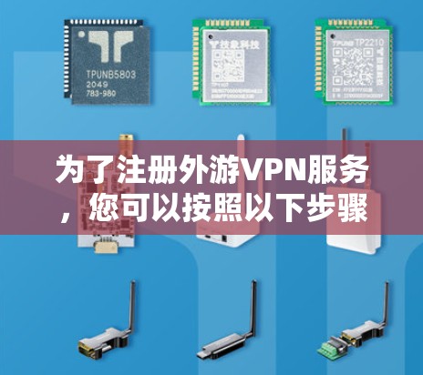 为了注册外游VPN服务，您可以按照以下步骤进行