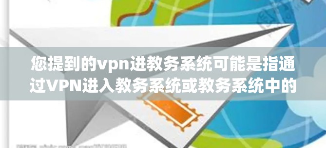 您提到的vpn进教务系统可能是指通过VPN进入教务系统或教务系统中的某个功能。以下是一些可能的解释