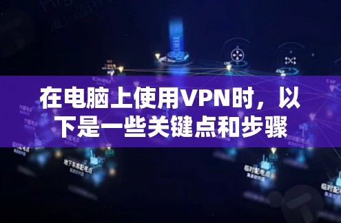 在电脑上使用VPN时，以下是一些关键点和步骤