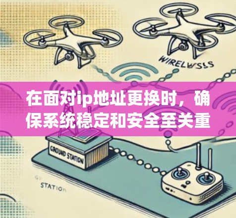 在面对ip地址更换时，确保系统稳定和安全至关重要。以下是步骤和关键点