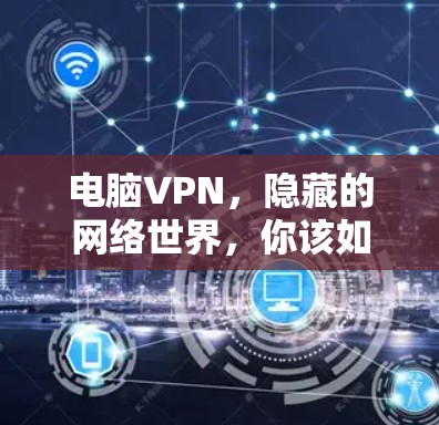 电脑VPN，隐藏的网络世界，你该如何选择？
