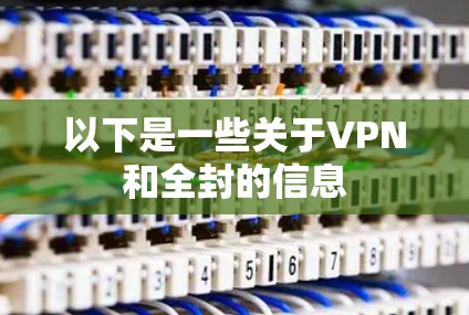以下是一些关于VPN和全封的信息