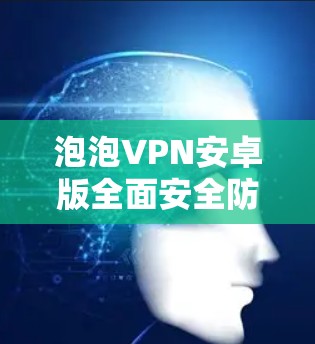 泡泡VPN安卓版全面安全防护
