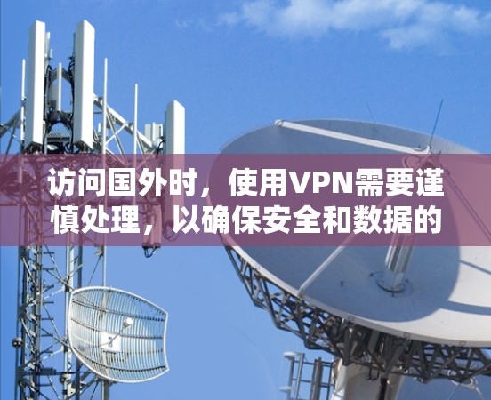 访问国外时，使用VPN需要谨慎处理，以确保安全和数据的安全性。以下是一步步的解决方案