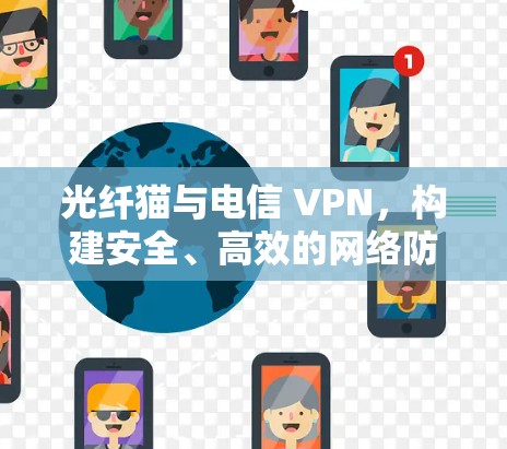 光纤猫与电信 VPN，构建安全、高效的网络防护体系