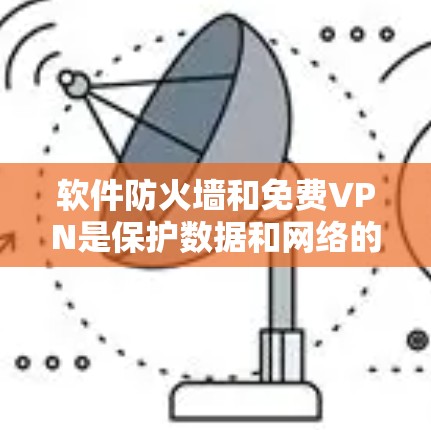 软件防火墙和免费VPN是保护数据和网络的重要工具，但它们在功能和使用上有所不同。以下是对它们的详细介绍
