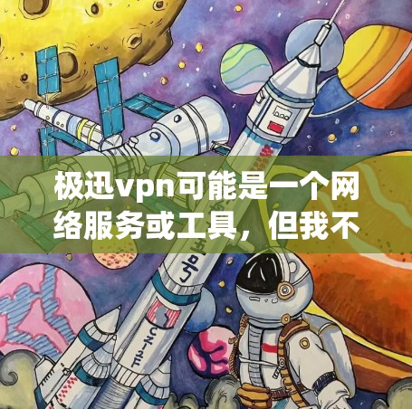 极迅vpn可能是一个网络服务或工具，但我不确定具体含义。如果你指的是VPN软件，建议您前往官方网站或可信的VPN渠道下载。以下是一些常见的VPN软件推荐